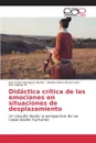 Didactica critica de las emociones en situaciones de desplazamiento - Rodríguez Muñoz Juan Carlos, Bernal Carlo Martha Gilma, Salazar M. Iván