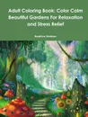 Adult Coloring Book. Color Calm Beautiful Gardens For Relaxation and Stress Relief - Beatrice Harrison