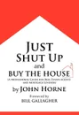 Just Shut Up and Buy The House - John Horne