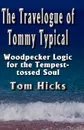 The Travelogue of Tommy Typical. Woodpecker Logic for the Tempest-tossed Soul - Tom Hicks