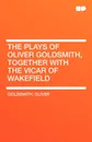 The Plays of Oliver Goldsmith, Together with the Vicar of Wakefield - Oliver Goldsmith