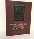 Художественный металл Востока VIII - XIII вв. - Владислав Даркевич