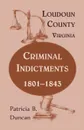Loudoun County, Virginia, Criminal Indictments. 1801-1843 - Patricia B. Duncan