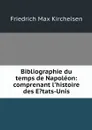 Bibliographie du temps de Napoleon: comprenant l'histoire des E?tats-Unis - Friedrich Max Kircheisen