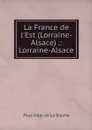 La France de l'Est (Lorraine-Alsace) .: Lorraine-Alsace - Paul Vidal de La Blache