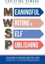 Meaningful Writing & Self-Publishing. Your Guide to Igniting Your Pen, Faith, Creativity & Entrepreneurship - Christina DeMara
