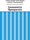 Аммонитус Прекраснус - Александр Григорьев