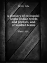 A glossary of colloquial Anglo-Indian words and phrases, and of kindred terms. Part 1 A-L - Henry Yule