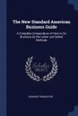 The New Standard American Business Guide. A Complete Compendium of How to Do Business by the Latest and Safest Methods - Edward Thomas Roe