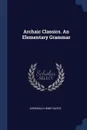 Archaic Classics. An Elementary Grammar - Archibald Henry Sayce