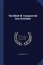 The Bible Of Humanity By Jules Michelet - Jules Michelet