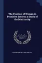 The Position of Woman in Primitive Society; a Study of the Matriarchy - C Gasquoine 1867-1928 Hartley