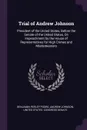 Trial of Andrew Johnson. President of the United States, Before the Senate of the United States, On Impeachment by the House of Representatives for High Crimes and Misdemeanors - Benjamin Perley Poore, Andrew Johnson