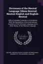 Dictionary of the Neutral Language (Idiom Neutral) Neutral-English and English-Neutral. With a Complete Grammar in Accordance With the Resolutions of the International Academy of the Universal Language and a Brief History of the Neutral Language - Michael Andrew Francis Holmes