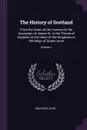 The History of Scotland. From the Union of the Crowns On the Accession of James Vi. to the Throne of England, to the Union of the Kingdoms in the Reign of Queen Anne; Volume 1 - Malcolm Laing
