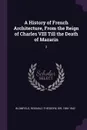 A History of French Architecture, From the Reign of Charles VIII Till the Death of Mazarin. 2 - Reginald Theodore Blomfield