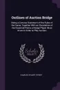 Outlines of Auction Bridge. Being a Concise Statement of the Rules of the Game, Together With an Elucidation of the Essential Points a Bridge Player Must Know in Order to Play Auction - Charles Stuart Street