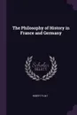 The Philosophy of History in France and Germany - Robert Flint