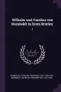 Wilhelm und Caroline von Humboldt in Ihren Briefen;. 2 - Caroline Friederike von Humboldt, Wilhelm Humboldt