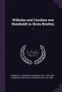 Wilhelm und Caroline von Humboldt in Ihren Briefen;. 1 - Caroline Friederike von Humboldt, Wilhelm Humboldt