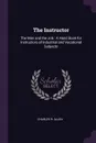 The Instructor. The Man and the Job : A Hand Book for Instructors of Industrial and Vocational Subjects - Charles R. Allen