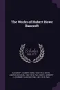 The Works of Hubert Howe Bancroft - Hubert Howe Bancroft, Andrew Dickson White, Herbert H. 1851-1919. fmo Smith