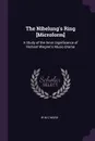 The Nibelung's Ring .Microform.. A Study of the Inner Significance of Richard Wagner's Music-Drama - W.M C Ward