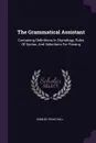 The Grammatical Assistant. Containing Definitions In Etymology, Rules Of Syntax, And Selections For Parsing - Samuel Read Hall