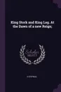 King Stork and King Log. At the Dawn of a new Reign; - S Stepniak