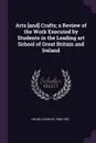 Arts .and. Crafts; a Review of the Work Executed by Students in the Leading art School of Great Britain and Ireland - Charles Holme