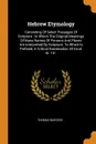 Hebrew Etymology. Consisting Of Select Passages Of Scripture : In Which The Original Meanings Of Many Names Of Persons And Places Are Interpreted By Scripture. To Which Is Prefixed, A Critical Examination Of Exod. Iii. 14-- - Thomas Burgess