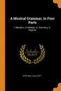 A Musical Grammar, In Four Parts. I. Notation, Ii. Melody, Iii. Harmony, Iv. Rhythm - John Wall Callcott