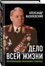 Дело всей жизни: Воспоминания начальника Генштаба - Василевский Александр Михайлович