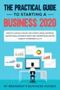 The Practical Guide to Starting a Business 2020. How to Launch a Wildly Successful Small Business, Master Small Business Taxes and Understand Limited Liability Companies (LLC's) - Brandon's Business Guides