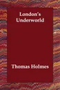 London's Underworld - Thomas Holmes