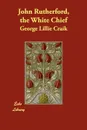 John Rutherford, the White Chief - George Lillie Craik