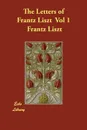 The Letters of Frantz Liszt  Vol 1 - Frantz Liszt, Constance Bache