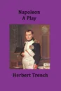 Napoleon  A Play - Herbert Trench