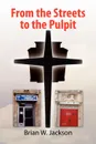 From the Streets to the Pulpit - Brian W. Jackson