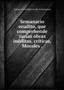 Semanario erudito, que comprehende varias obras ineditas, criticas, Morales . - Antonio Valladares de Sotomayor