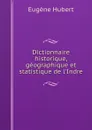 Dictionnaire historique, geographique et statistique de l'Indre - Eugène Hubert