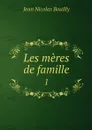 Les meres de famille. 1 - Jean Nicolas Bouilly