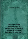 The tea-table miscellany: a collection of choice songs, Scots and English. 2 vols. in 1. - Allan Ramsay