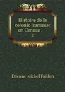 Histoire de la colonie francaise en Canada . --. 2 - Étienne Michel Faillon
