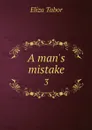 A man's mistake. 3 - Eliza Tabor