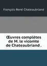 OEuvres completes de M. le vicomte de Chateaubriand . - François-René Chateaubriand