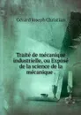 Traite de mecanique industrielle, ou Expose de la science de la mecanique . - Gérard Joseph Christian