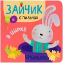 Зайчик с пальчик. В цирке - Александрова Е. .