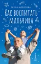 Как воспитать мальчика настоящим мужчиной - Морозова Е.А.