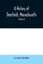 A History of Deerfield, Massachusetts. the times when the people by whom it was settled, unsettled and resettled; With a Special Study of the Indian Wars in the Connecticut Valley (Volume I) - George Sheldon
